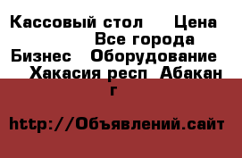 Кассовый стол ! › Цена ­ 5 000 - Все города Бизнес » Оборудование   . Хакасия респ.,Абакан г.